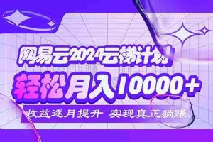 （12439期）2024网易云云梯计划  每月躺赚5000+