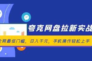 （12298期）夸克网盘拉新实战营：全网最低门槛，日入千元，手机操作轻松上手