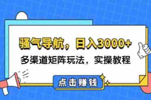 （12255期）日入3000+ 骚气导航，多渠道矩阵玩法，实操教程