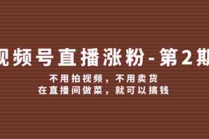 （12155期）视频号/直播涨粉-第2期，不用拍视频，不用卖货，在直播间做菜，就可以搞钱