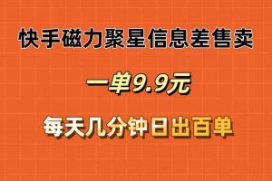 （12150期）快手磁力聚星信息差售卖，一单9.9.每天几分钟，日出百单
