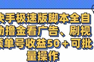 （11968期）快手极速版脚本全自动撸金看广告、刷视频单号收益50＋可批量操作