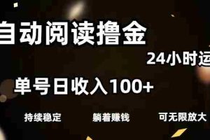 （11516期）全自动阅读撸金，单号日入100+可批量放大，0成本有手就行