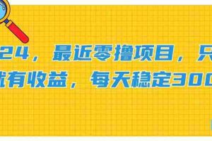 （11510期）2024，最近零撸项目，只要做就有收益，每天动动手指稳定收益300+