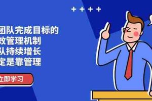 (11325期)让团队-完成目标的 绩效管理机制,团队持续增长,一定是靠管理