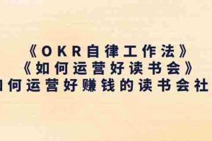 (11208期)《OKR自律工作法》+《如何运营好读书会》如何运营好赚钱的读书会社群