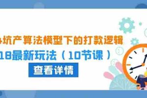 （10528期）2024坑产算法 模型下的打款逻辑：618最新玩法（10节课）