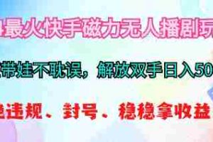 （10481期）2024最火快手磁力无人播剧玩法，解放双手日入500+