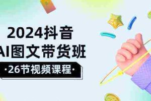 （10188期）2024抖音AI图文带货班：在这个赛道上  乘风破浪 拿到好效果（26节课）