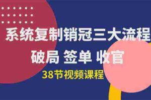 (10171期)系统复制 销冠三大流程,破局 签单 收官(38节视频课)
