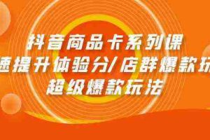 （9988期）抖音商品卡系列课：快速提升体验分/店群爆款玩法/超级爆款玩法