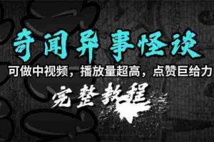 （9363期）奇闻异事怪谈完整教程，可做中视频，播放量超高，点赞巨给力（教程+素材）