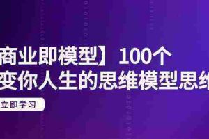 （9300期）【商业 即模型】100个-改变你人生的思维模型思维课-20节-无水印