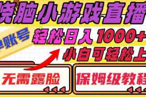 （8152期）烧脑小游戏直播，单账号日入1000+，无需露脸 小白可轻松上手（保姆级教程）