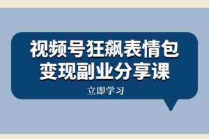 （8103期）视频号狂飙表情包变现副业分享课，一条龙玩法分享给你（附素材资源）