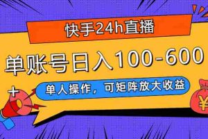 (7709期)快手24h直播,单人操作,可矩阵放大收益,单账号日入100-600+