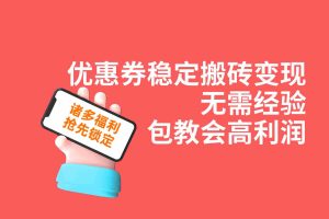 （7443期）优惠券稳定搬砖变现，无需经验，高利润，详细操作教程！