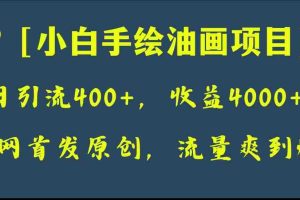 （8015期）全网首发原创，日引流400+，收益4000+，小白手绘油画项目