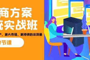 （7004期）招商·方案系统实战班：让你获取更多客户，更大市场，更持续的出货量(27节)