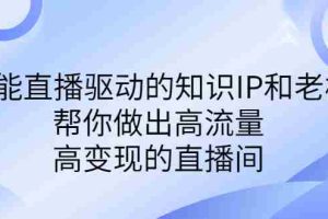 （6903期）某付费课-赋能直播驱动的知识IP和老板，帮你做出高流量、高变现的直播间