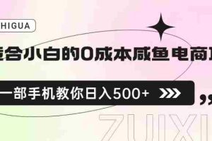 (6652期)适合小白的0成本咸鱼电商项目,一部手机,教你如何日入500+的保姆级教程