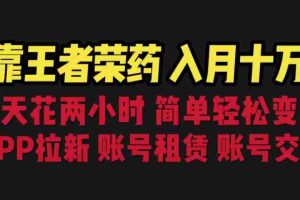 (6646期)靠王者荣耀,月入十万,每天花两小时。多种变现,拉新、账号租赁,账号交易