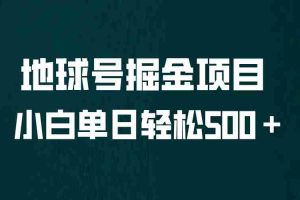 （6539期）全网首发！地球号掘金项目，小白每天轻松500＋，无脑上手怼量