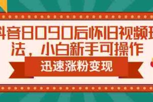 (6492期)抖音8090后怀旧视频玩法,小白新手可操作,迅速涨粉变现(教程+素材)