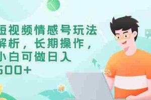 (6463期)短视频情感号玩法解析,长期操作,小白可做日入500+