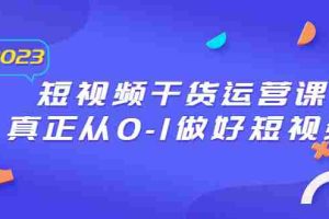 (6442期)2023短视频干货·运营课,真正从0-1做好短视频(30节课)