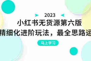 （6440期）绅白不白·小红书无货源第六版，精细化进阶玩法，最全思路运营，可长久操作