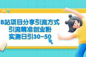 (6439期)B站项目分享引流方式,引流精准创业粉,实测日引30-50