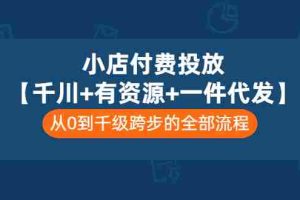 （3008期）小店付费投放【千川+有资源+一件代发】全套课程，从0到千级跨步的全部流程