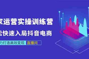 （2998期）商家运营实操训练营，轻松快速入局抖音电商，助力打造高效变现直播间