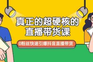 （2987期）真正的超硬核的直播带货课，0粉丝快速引爆抖音直播带货
