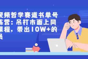 (2962期)短视频哲学赛道书单号训练营:吊打市面上同类课程,带出10W+的学员