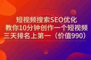 (2951期)短视频搜索SEO优化,教你10分钟创作一个短视频,三天排名上第一(价值990)
