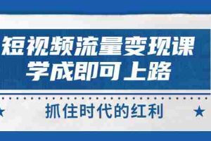 (2933期)短视频【流量变现】,学成即可上路,抓住时代的红利,价值4980元