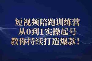 （2641期）短视频陪跑训练营：从0到1实操起号，教你持续打造爆款！
