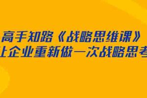 （2519期）高手知路《战略思维课》让企业重新做一次战略思考
