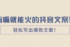 （2455期）《有嘴就能火的抖音文案课》轻松写出爆款文案！