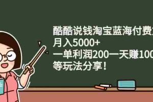 （2408期）酷酷说钱淘宝蓝海付费文章：月入5000+ 一单利润200一天赚1000+(等玩法分享)