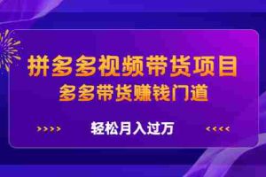 （2199期）拼多多视频带货项目，多多带货赚钱门道，轻松月入过万