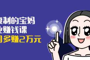 (1671期)可复制的宝妈副业赚钱课:左手赚这在右手带娃,每月多赚2万元