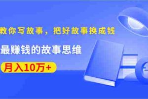 (1382期)《30天教你写故事,把好故事换成钱》练出最赚钱的故事思维,月入10万+