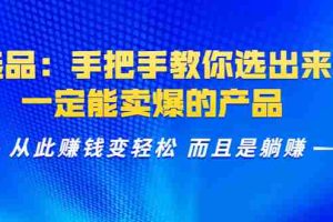 (1367期)选品:手把手教你选出来,一定能卖爆的产品 从此赚钱变轻松 而且是躺赚