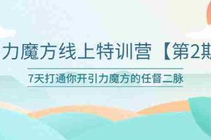 （6004期）引力魔方线上特训营【第二期】五月新课，7天打通你开引力魔方的任督二脉
