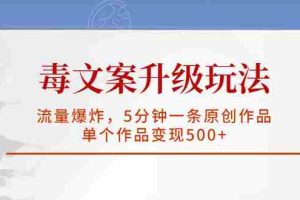 （5979期）毒文案升级玩法，流量爆炸，5分钟一条原创作品，单个作品变现500+