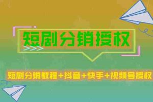 （5484期）短剧分销授权，收益稳定，门槛低（视频号，抖音，快手）