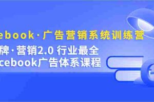 （5142期）Facebook·广告营销系统训练营：金牌·营销2.0 行业最全Facebook广告·体系
